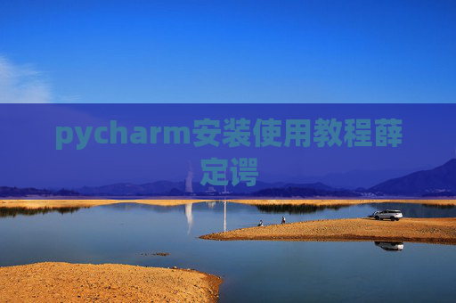pycharm安装使用教程薛定谔 pycharm安装使用教程薛定谔